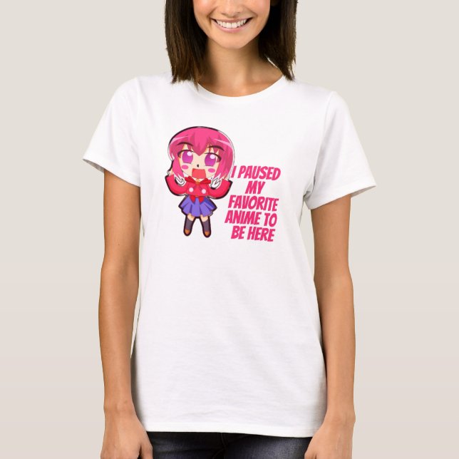 I paused my favourite anime to be here T-Shirt (Front)
