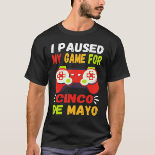 I Paused My Game For Cinco De Mayo Gamer Video Con T-Shirt