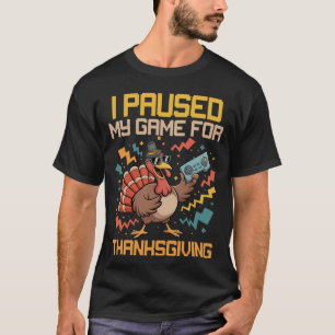 I Paused My Game For Thanksgiving T-Shirt