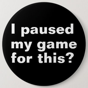 I paused my game for this ? funny gaming gamer. 6 cm round badge