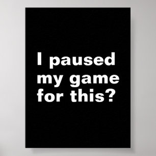 I paused my game for this ? funny gaming gamer. poster
