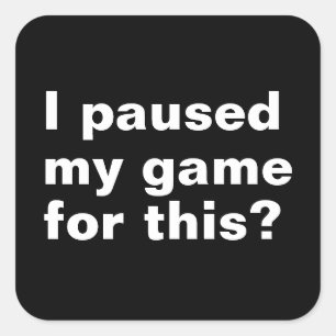 I paused my game for this ? funny gaming gamer. square sticker