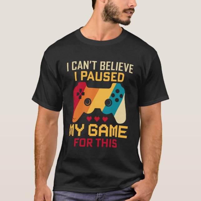 I Paused My Game For This Retro Gamer Gaming Lover T-Shirt (Front)