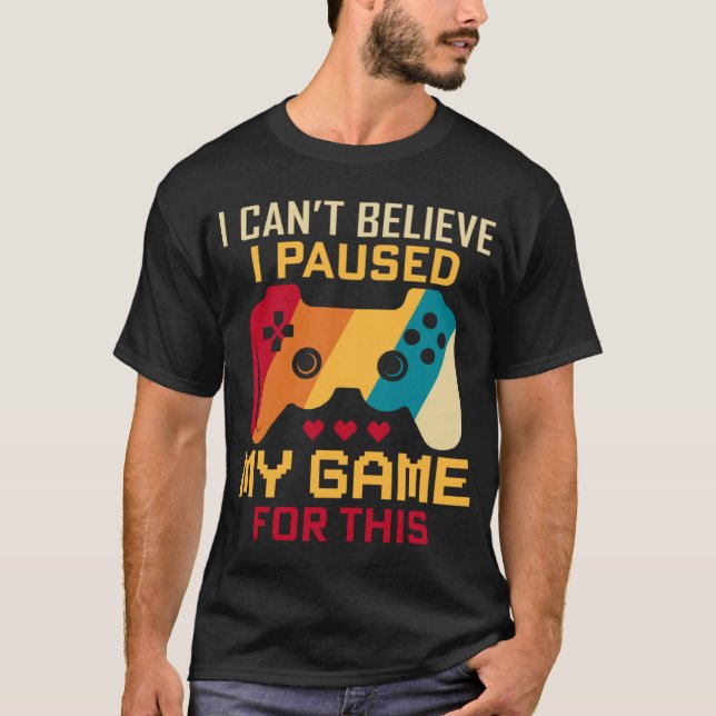 I Paused My Game For This Retro Gamer Gaming Lover T-Shirt (Front)