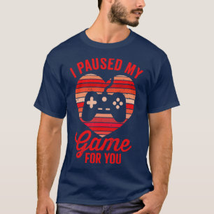 I Paused My Game For You T-Shirt