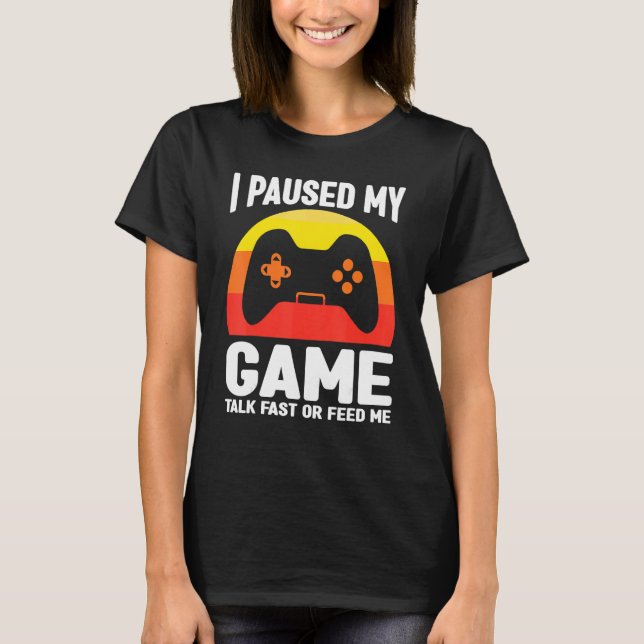 I paused my game talk fast or feed me gaming video T-Shirt (Front)