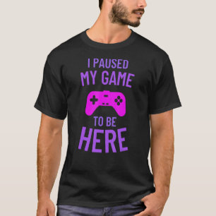I Paused My Game To Be Here 1 T-Shirt