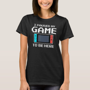 I Paused My Game To Be Here 8 Bit Funny Video Game T-Shirt