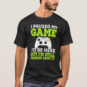 I Paused My Game To Be Here But Im Still Thinking T-Shirt
