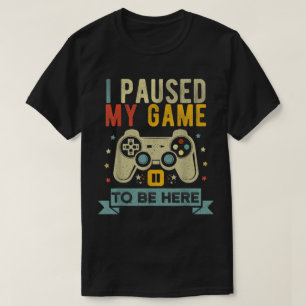 I Paused My Game To Be Here Design T-Shirt