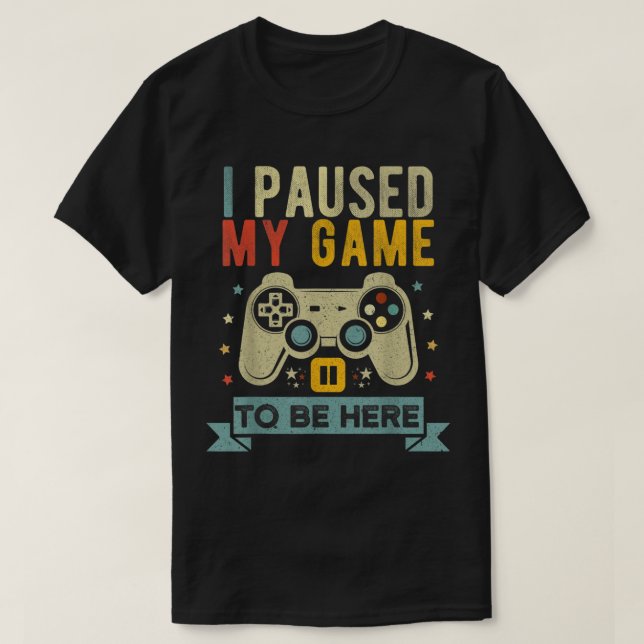I Paused My Game To Be Here Design T-Shirt (Design Front)