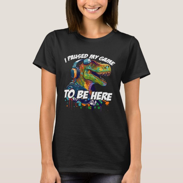 I Paused My Game To Be Here Dinosaur Rex Gamer T-Shirt (Front)