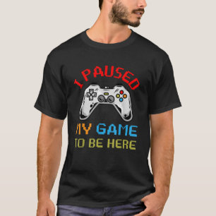 I Paused My Game To Be Here Fun Video Gamer T-Shirt