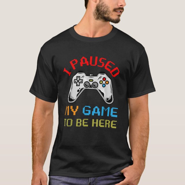 I Paused My Game To Be Here Fun Video Gamer T-Shirt (Front)