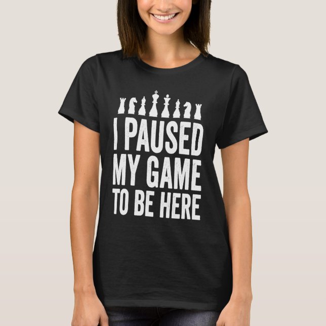 I Paused My Game To Be Here  Funny Chess Player Jo T-Shirt (Front)