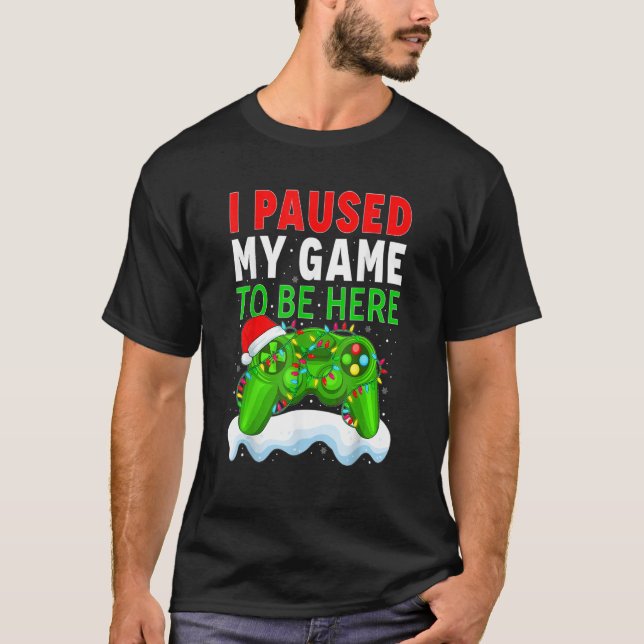I Paused My Game To Be Here Funny Christmas Gamer  T-Shirt (Front)