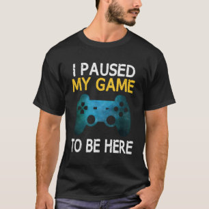 I Paused My Game To Be Here Funny Gamer Boys Teens T-Shirt