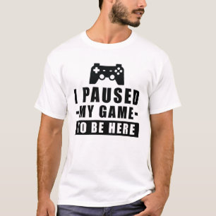 I Paused My Game To Be Here - Funny Gamer Quote T-Shirt