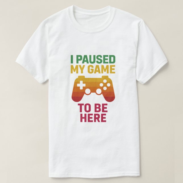 I Paused My Game to Be Here – Funny Gamer T-Shirt (Design Front)