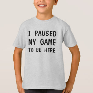 I Paused My Game To Be Here Funny Gamer T-Shirt