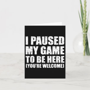 I Paused My Game To Be Here Funny Gamer Video Game Card