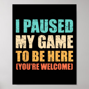 I Paused My Game To Be Here Funny Gamer Video Game Poster