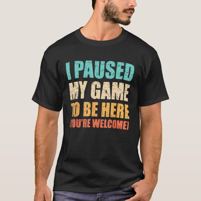 I Paused My Game To Be Here Funny Gamer Video Game T-Shirt (Front)