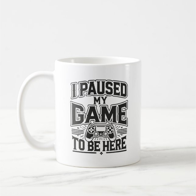 I Paused My Game To Be Here - Funny Gaming Gamer Coffee Mug (Left)