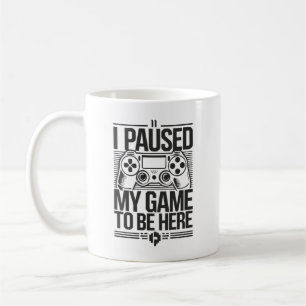 I Paused My Game To Be Here - Funny Gaming Gamer Coffee Mug
