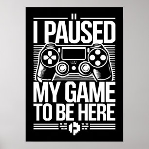 I Paused My Game To Be Here - Funny Gaming Gamer Poster