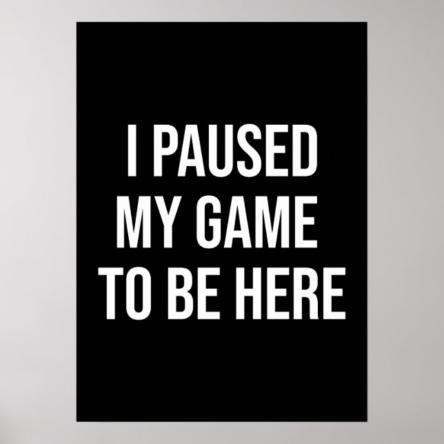 I Paused My Game To Be Here - Funny Gaming Gamer Poster (Front)