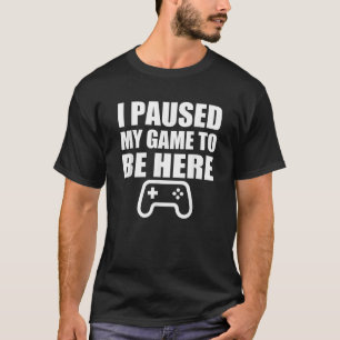 I Paused My Game To Be Here Funny Gift For Nerds T-Shirt