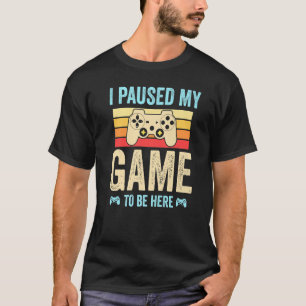 I Paused My Game to Be Here funny Retro Gamer Gift T-Shirt