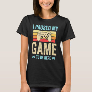 I Paused My Game to Be Here funny Retro Gamer Gift T-Shirt