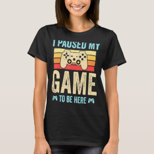 I Paused My Game to Be Here funny Retro Gamer Gift T-Shirt