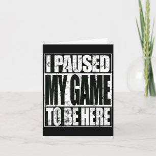 I Paused My Game To Be Here Funny Sarcastic Gamer Card