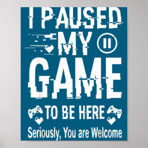 I Paused My Game To Be Here Funny Sarcastic Gamer  Poster
