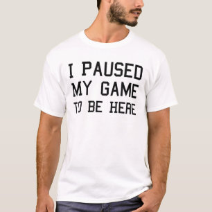 I Paused My Game To Be Here - Funny Video Gamer Jo T-Shirt
