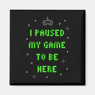 I Paused My Game To Be Here Funny Video Gamer Magnet