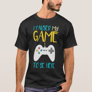 I Paused My Game To Be Here Funny Video Gamer T-Shirt