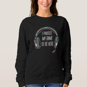 I Paused My Game To Be Here Gamer Console Gaming Sweatshirt