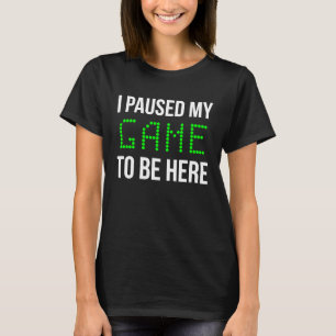 I Paused My Game To Be Here Gamer Gaming T-Shirt