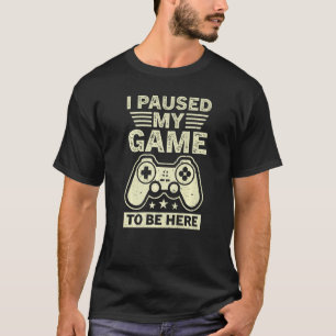 I Paused My Game To Be Here  Gamer Gaming T-Shirt