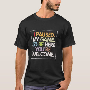 I Paused My Game to Be Here Gamer Humour Design T-Shirt