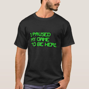 I Paused My Game To Be Here Gamer Joke Mens Womens T-Shirt