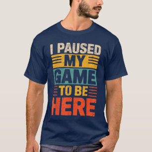 I Paused My Game to be Here Gamer Video Games Play T-Shirt