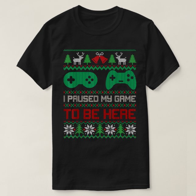I Paused My Game To Be Here Gamers Ugly Christmas  T-Shirt (Design Front)