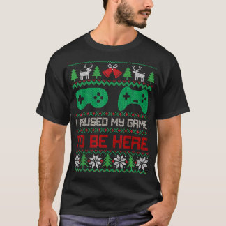 I Paused My Game To Be Here Gamers Ugly Christmas  T-Shirt