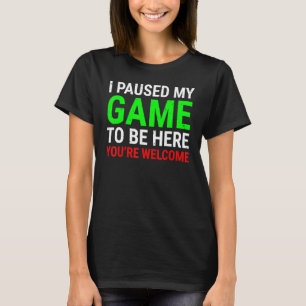 I Paused My Game To Be Here Gamers Video Gaming T-Shirt