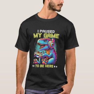 I Paused My Game To Be Here Games Gaming Dinosaur T-Shirt